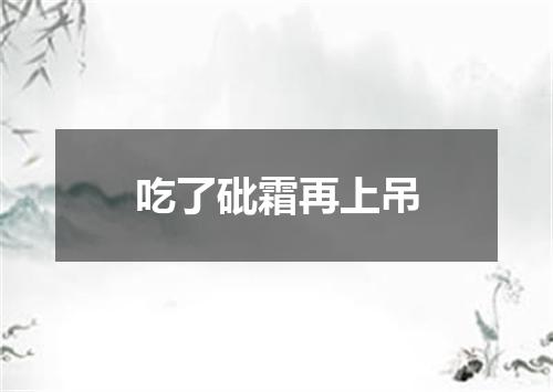 吃了砒霜再上吊
