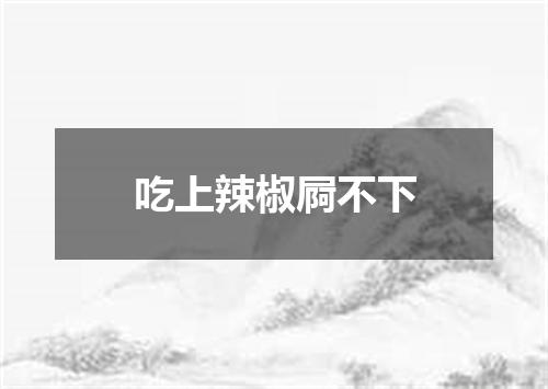 吃上辣椒屙不下