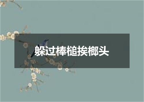躲过棒槌挨榔头