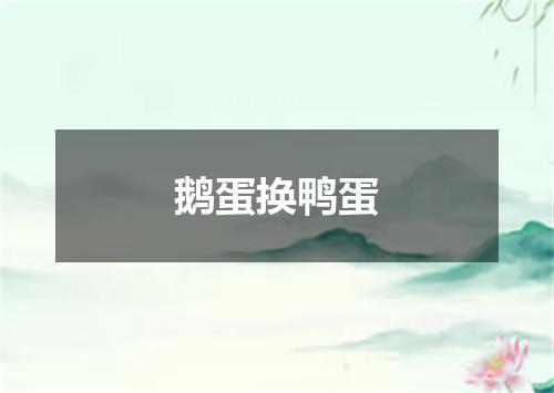 鹅蛋换鸭蛋