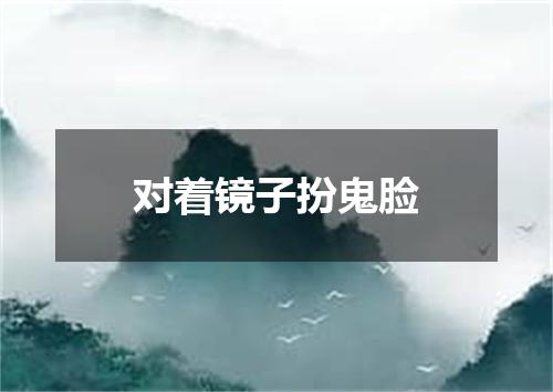 对着镜子扮鬼脸
