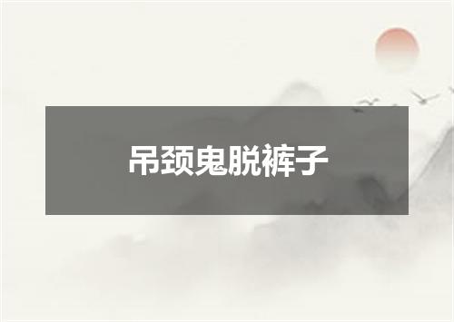 吊颈鬼脱裤子
