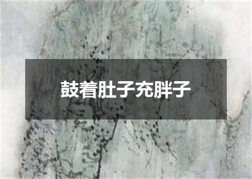 鼓着肚子充胖子