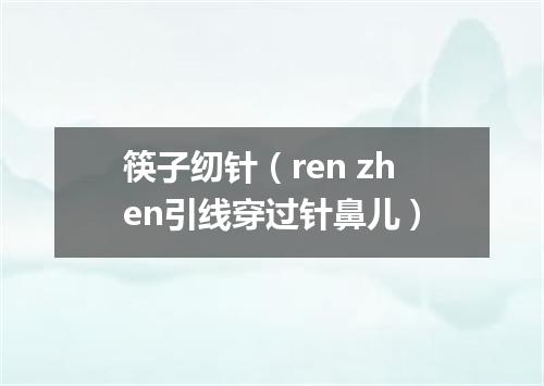 筷子纫针（ren zhen引线穿过针鼻儿）