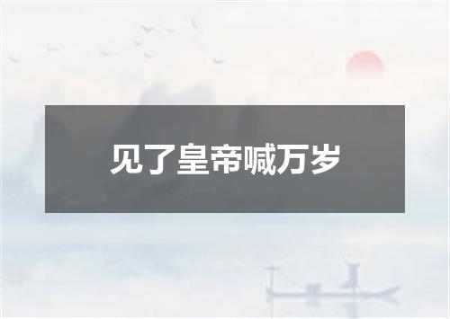 见了皇帝喊万岁