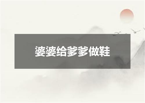 婆婆给爹爹做鞋