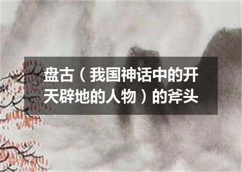 盘古（我国神话中的开天辟地的人物）的斧头