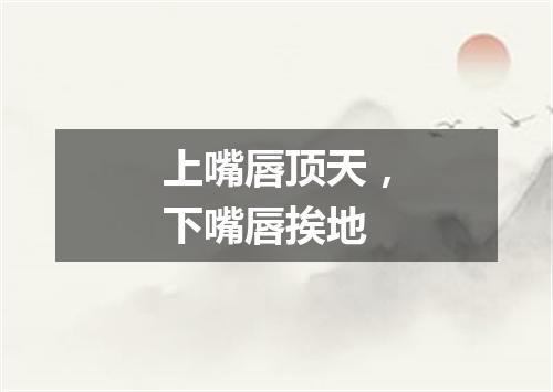 上嘴唇顶天，下嘴唇挨地