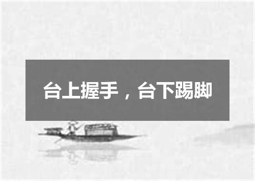 台上握手，台下踢脚