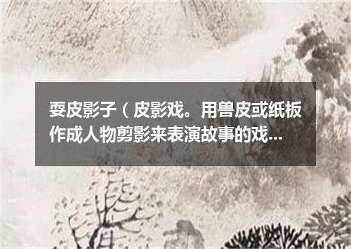 耍皮影子（皮影戏。用兽皮或纸板作成人物剪影来表演故事的戏曲）的