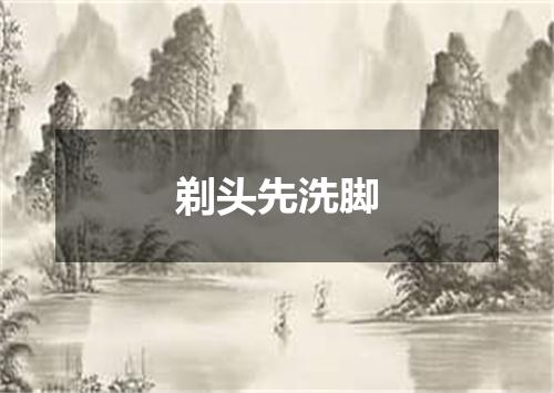 剃头先洗脚