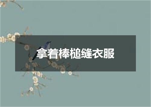 拿着棒槌缝衣服