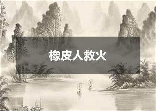 橡皮人救火