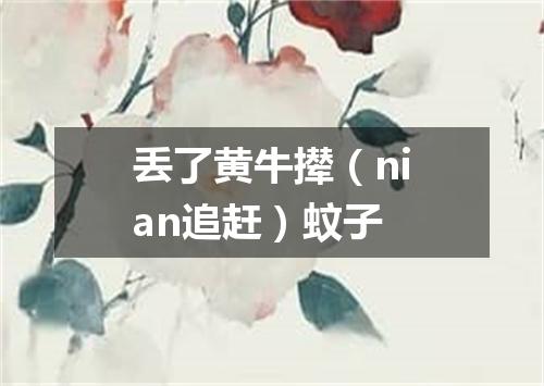 丢了黄牛撵（nian追赶）蚊子