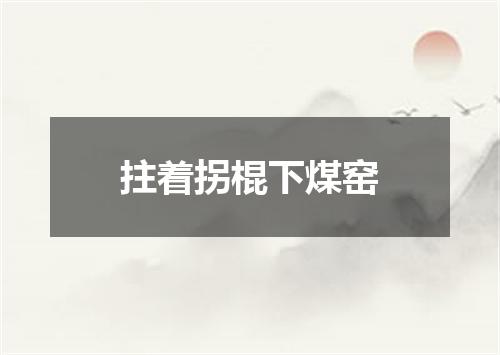 拄着拐棍下煤窑