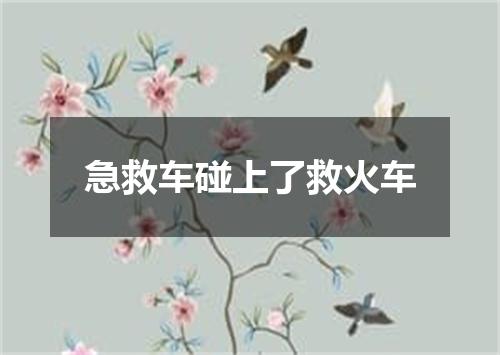 急救车碰上了救火车