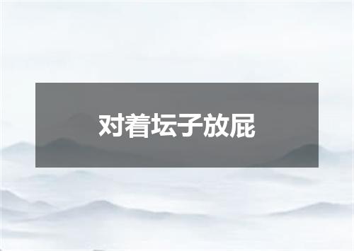 对着坛子放屁