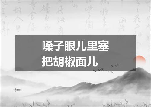 嗓子眼儿里塞把胡椒面儿