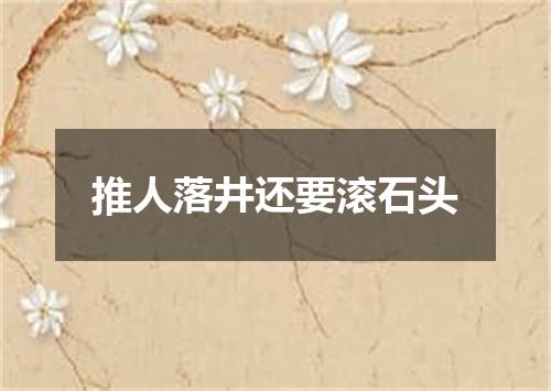 推人落井还要滚石头