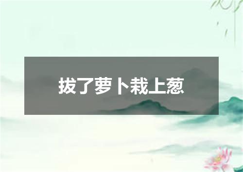 拔了萝卜栽上葱