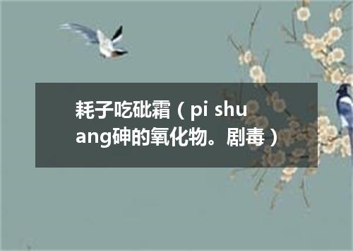 耗子吃砒霜（pi shuang砷的氧化物。剧毒）