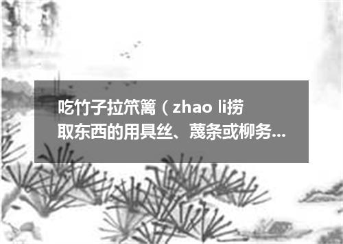 吃竹子拉笊篱（zhao li捞取东西的用具丝、蔑条或柳务等编成。有长柄）
