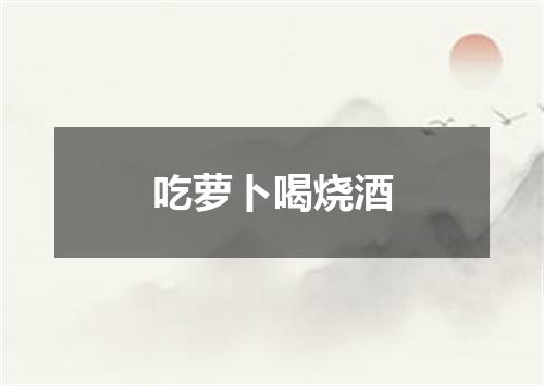 吃萝卜喝烧酒