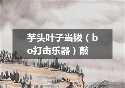 芋头叶子当钹（bo打击乐器）敲