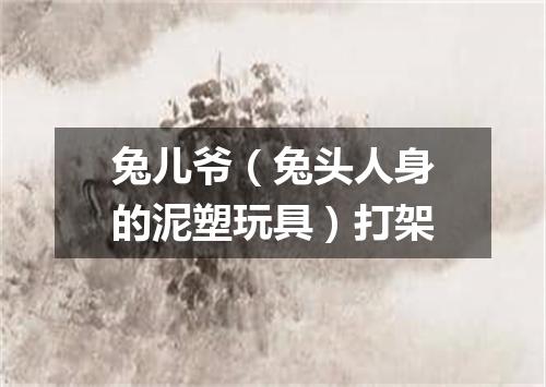 兔儿爷（兔头人身的泥塑玩具）打架
