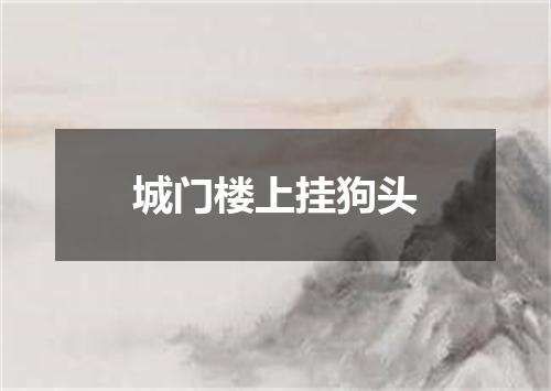 城门楼上挂狗头