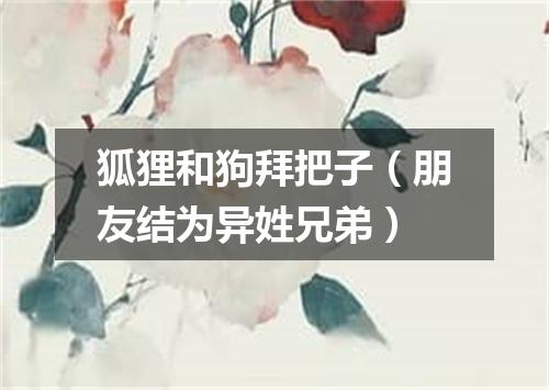 狐狸和狗拜把子（朋友结为异姓兄弟）