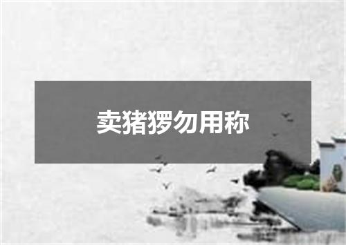 卖猪猡勿用称