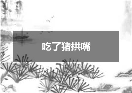 吃了猪拱嘴
