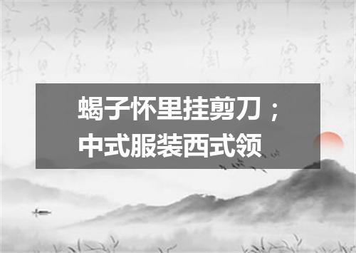 蝎子怀里挂剪刀；中式服装西式领