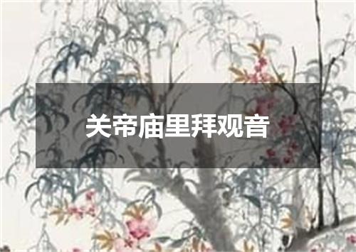关帝庙里拜观音