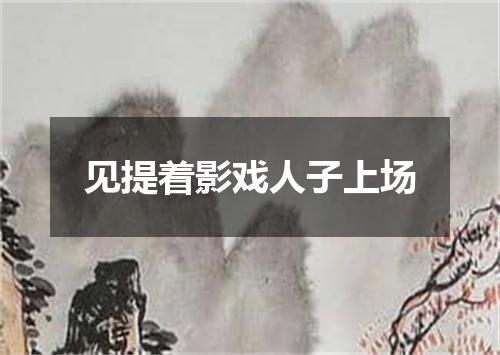 见提着影戏人子上场
