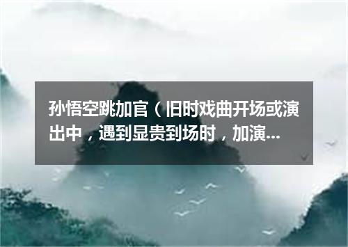 孙悟空跳加官（旧时戏曲开场或演出中，遇到显贵到场时，加演的舞蹈节目）