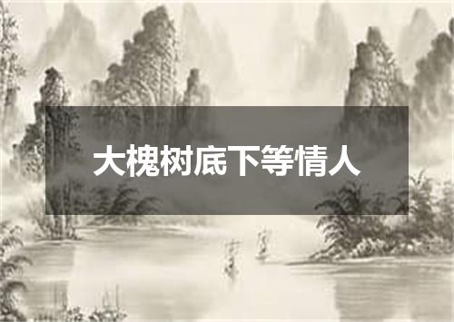 大槐树底下等情人