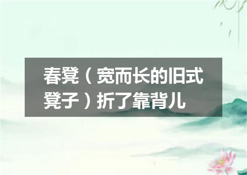 春凳（宽而长的旧式凳子）折了靠背儿