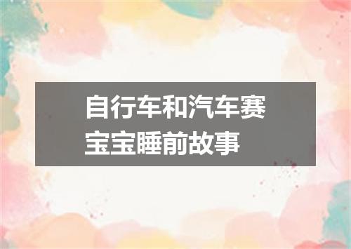 自行车和汽车赛宝宝睡前故事