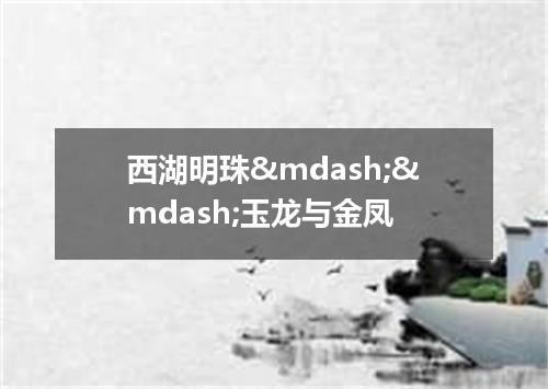 西湖明珠——玉龙与金凤