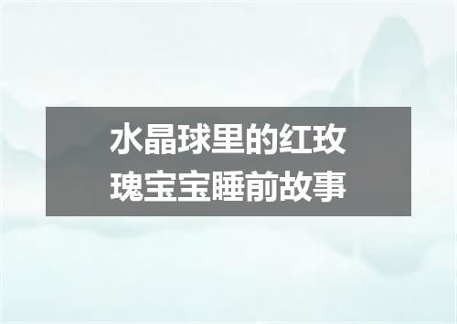 水晶球里的红玫瑰宝宝睡前故事