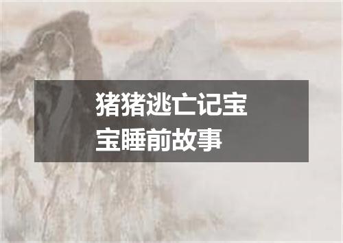 猪猪逃亡记宝宝睡前故事