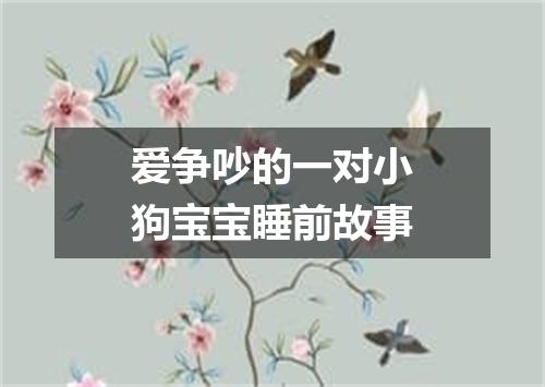 爱争吵的一对小狗宝宝睡前故事