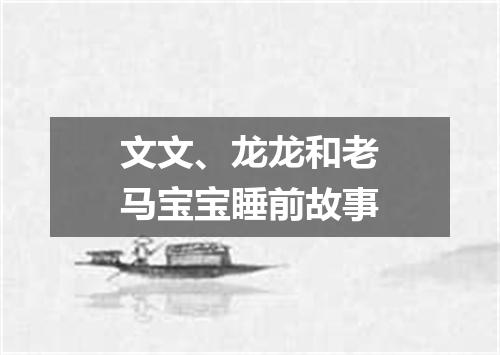 文文、龙龙和老马宝宝睡前故事
