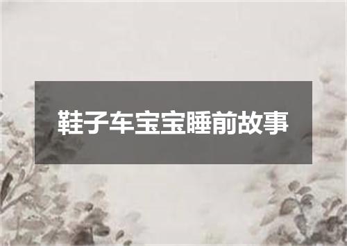 鞋子车宝宝睡前故事