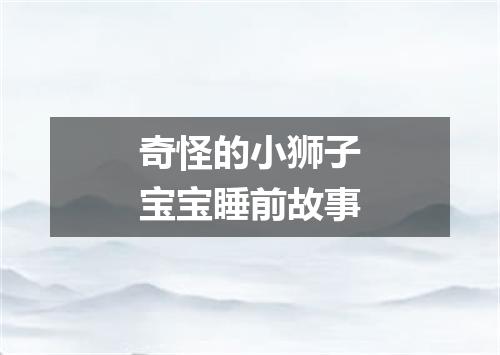 奇怪的小狮子宝宝睡前故事