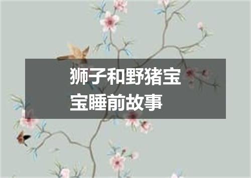 狮子和野猪宝宝睡前故事